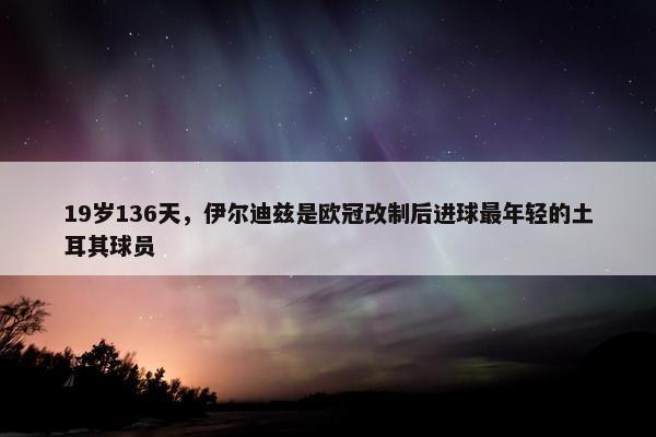 19岁136天，伊尔迪兹是欧冠改制后进球最年轻的土耳其球员