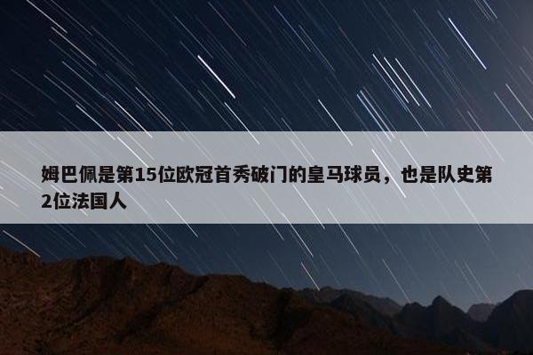 姆巴佩是第15位欧冠首秀破门的皇马球员，也是队史第2位法国人