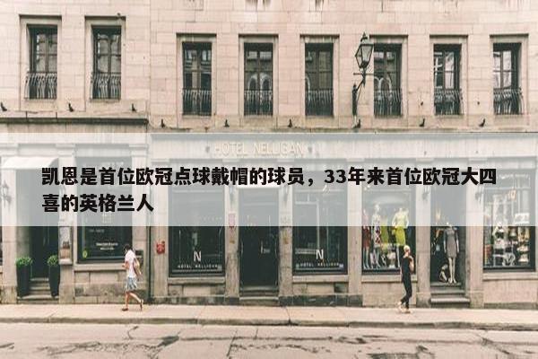 凯恩是首位欧冠点球戴帽的球员，33年来首位欧冠大四喜的英格兰人