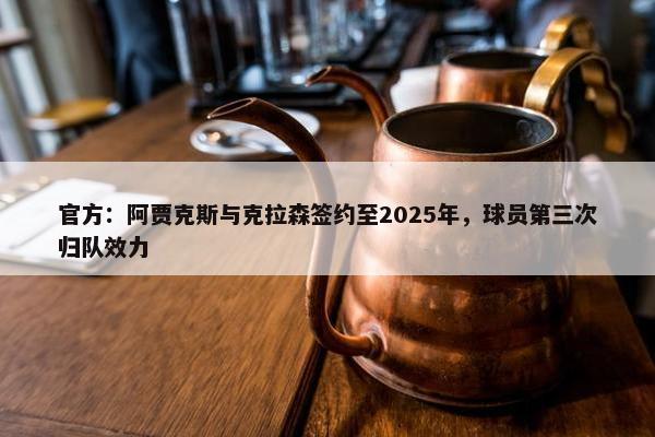 官方：阿贾克斯与克拉森签约至2025年，球员第三次归队效力