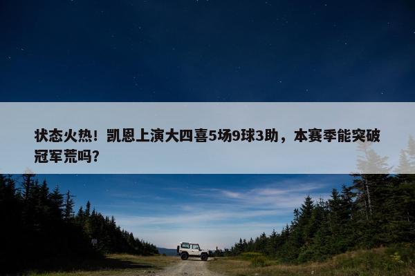 状态火热！凯恩上演大四喜5场9球3助，本赛季能突破冠军荒吗？