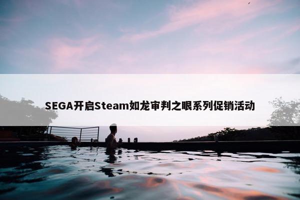 SEGA开启Steam如龙审判之眼系列促销活动