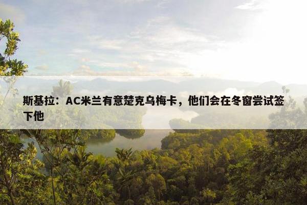 斯基拉：AC米兰有意楚克乌梅卡，他们会在冬窗尝试签下他