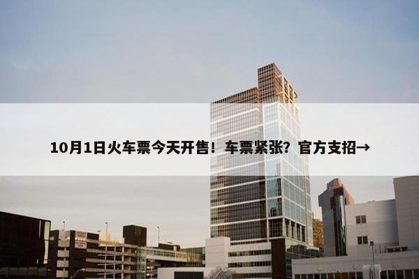 10月1日火车票今天开售！车票紧张？官方支招→