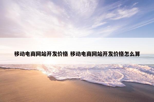 移动电商网站开发价格 移动电商网站开发价格怎么算