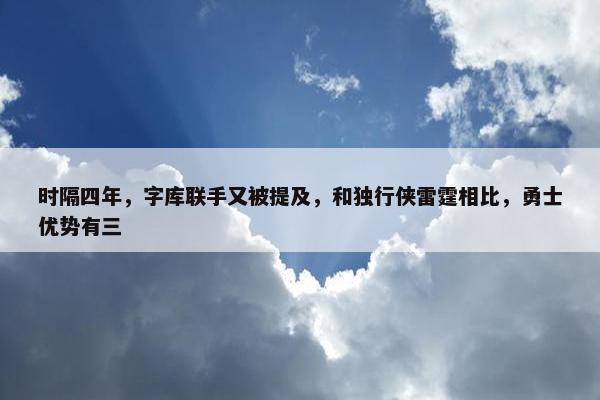 时隔四年，字库联手又被提及，和独行侠雷霆相比，勇士优势有三