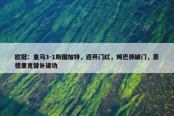 欧冠：皇马3-1斯图加特，迎开门红，姆巴佩破门，恩德里克替补建功