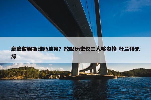 巅峰詹姆斯谁能单换？放眼历史仅三人够资格 杜兰特无缘