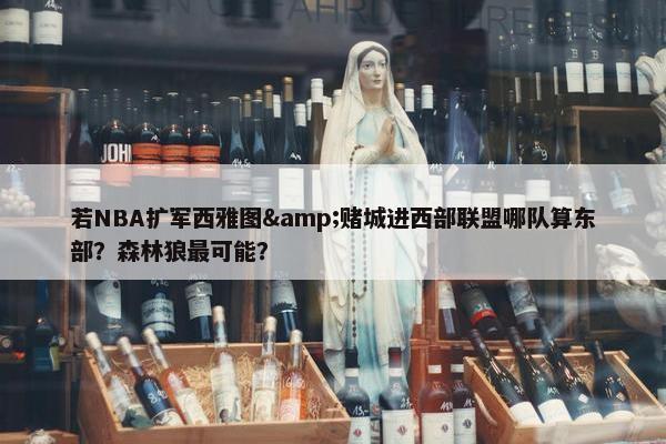 若NBA扩军西雅图&赌城进西部联盟哪队算东部？森林狼最可能？