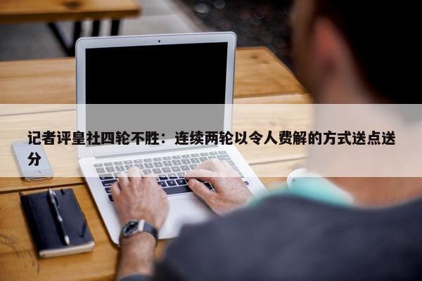 记者评皇社四轮不胜：连续两轮以令人费解的方式送点送分