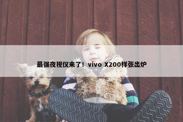 最强夜视仪来了！vivo X200样张出炉