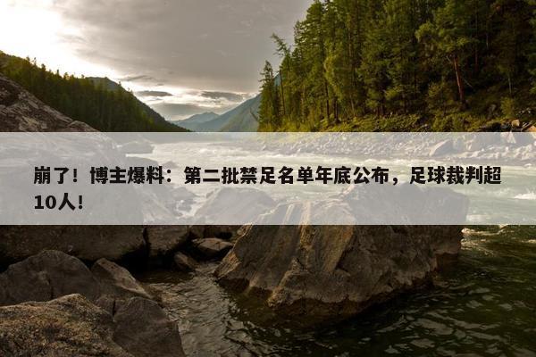 崩了！博主爆料：第二批禁足名单年底公布，足球裁判超10人！