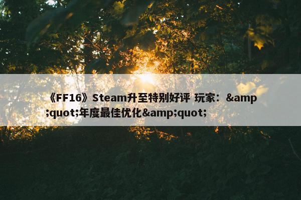 《FF16》Steam升至特别好评 玩家：&quot;年度最佳优化&quot;