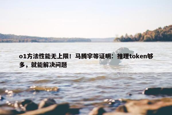 o1方法性能无上限！马腾宇等证明：推理token够多，就能解决问题