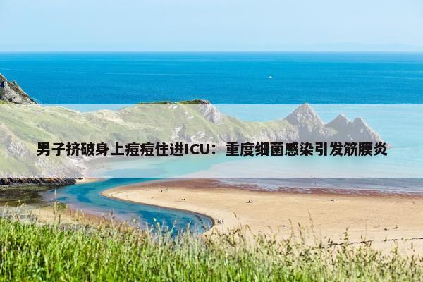 男子挤破身上痘痘住进ICU：重度细菌感染引发筋膜炎