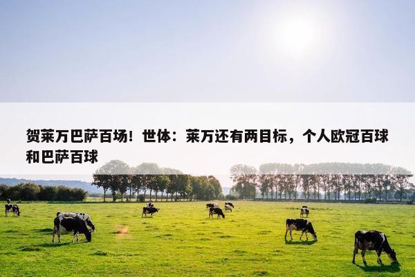 贺莱万巴萨百场！世体：莱万还有两目标，个人欧冠百球和巴萨百球