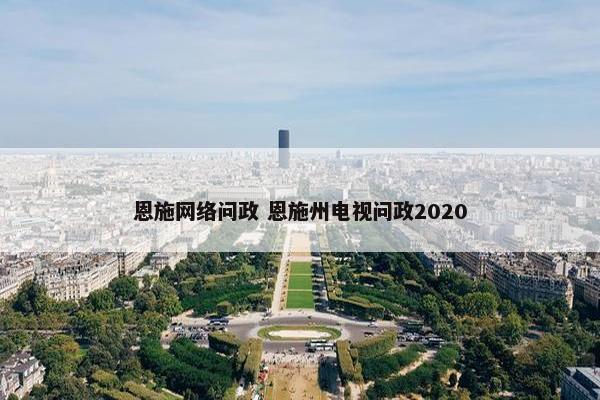 恩施网络问政 恩施州电视问政2020