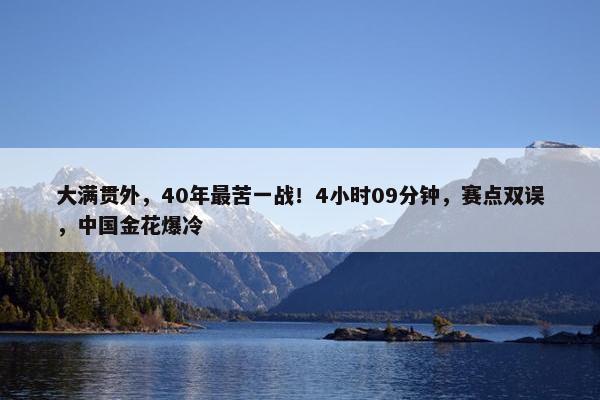 大满贯外，40年最苦一战！4小时09分钟，赛点双误，中国金花爆冷