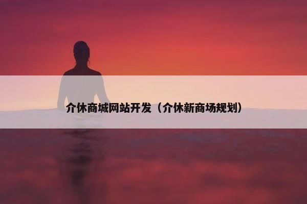 介休商城网站开发（介休新商场规划）