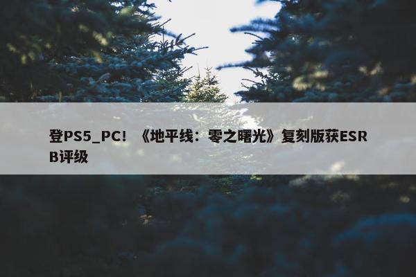 登PS5_PC！《地平线：零之曙光》复刻版获ESRB评级