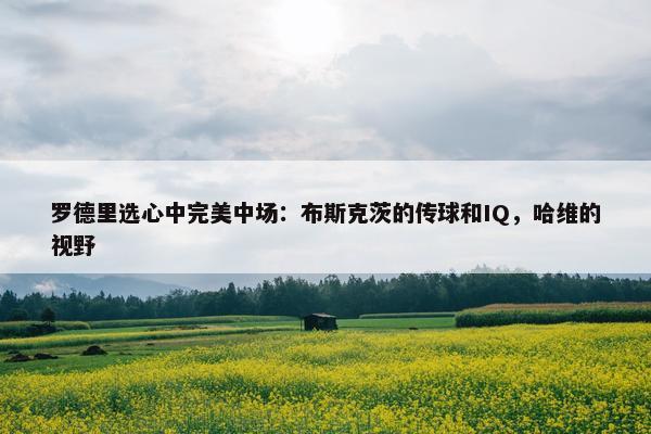 罗德里选心中完美中场：布斯克茨的传球和IQ，哈维的视野