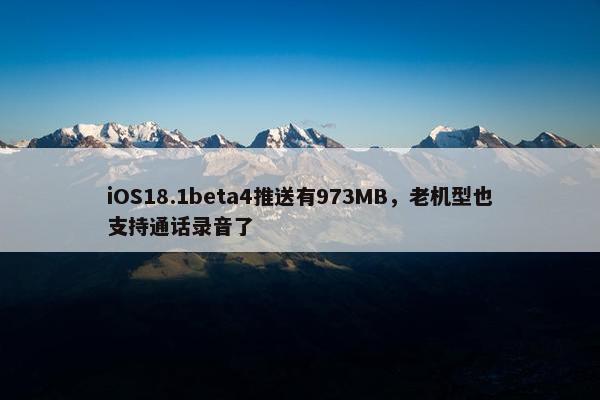 iOS18.1beta4推送有973MB，老机型也支持通话录音了