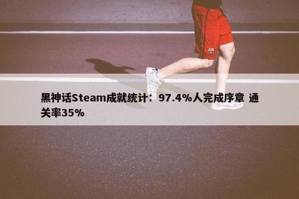 黑神话Steam成就统计：97.4%人完成序章 通关率35%