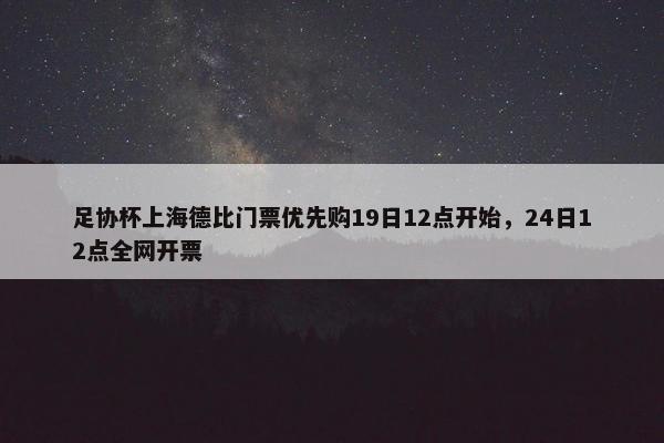 足协杯上海德比门票优先购19日12点开始，24日12点全网开票