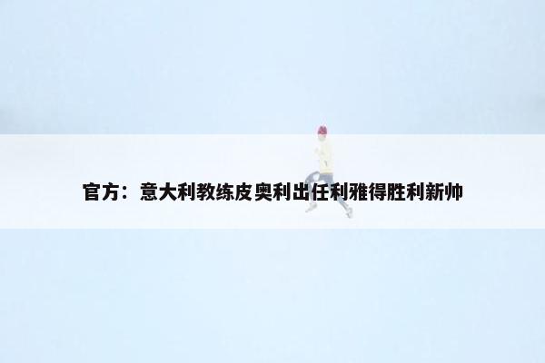 官方：意大利教练皮奥利出任利雅得胜利新帅