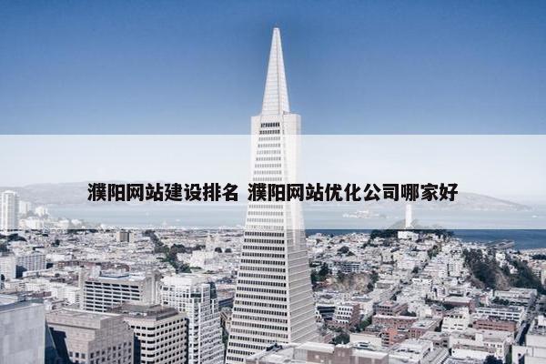 濮阳网站建设排名 濮阳网站优化公司哪家好