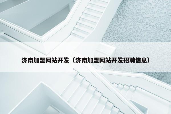 济南加盟网站开发（济南加盟网站开发招聘信息）