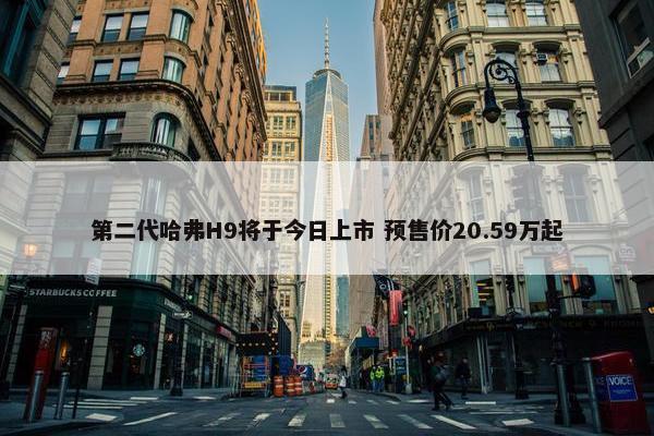 第二代哈弗H9将于今日上市 预售价20.59万起