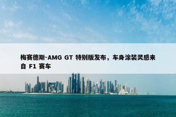 梅赛德斯-AMG GT 特别版发布，车身涂装灵感来自 F1 赛车