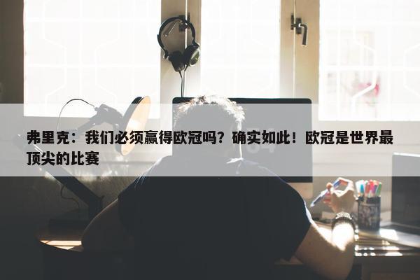 弗里克：我们必须赢得欧冠吗？确实如此！欧冠是世界最顶尖的比赛