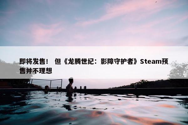 即将发售！ 但《龙腾世纪：影障守护者》Steam预售并不理想