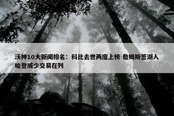 沃神10大新闻排名：科比去世两度上榜 詹姆斯签湖人哈登威少交易在列