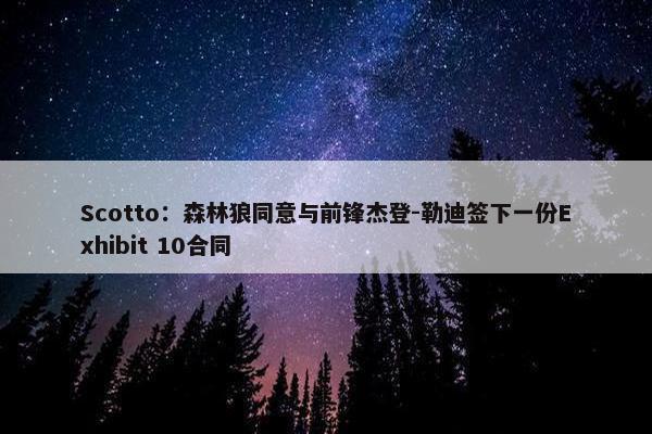 Scotto：森林狼同意与前锋杰登-勒迪签下一份Exhibit 10合同