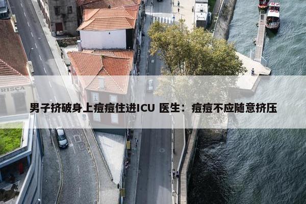 男子挤破身上痘痘住进ICU 医生：痘痘不应随意挤压