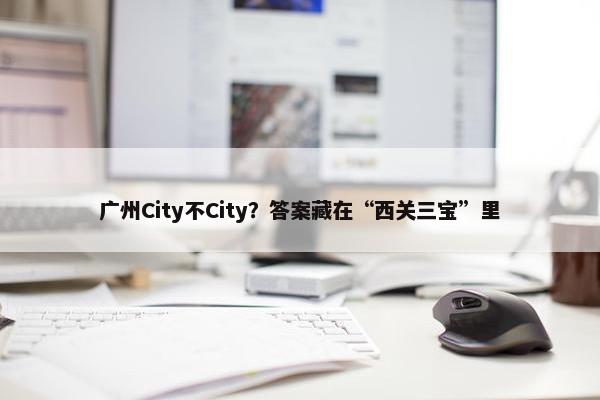 广州City不City？答案藏在“西关三宝”里