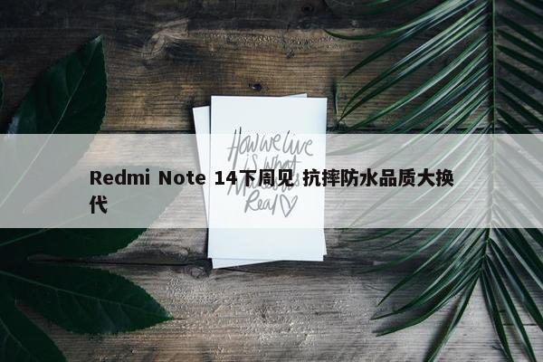 Redmi Note 14下周见 抗摔防水品质大换代