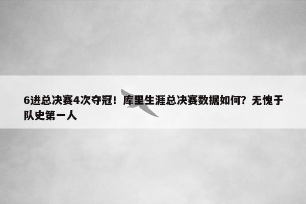 6进总决赛4次夺冠！库里生涯总决赛数据如何？无愧于队史第一人