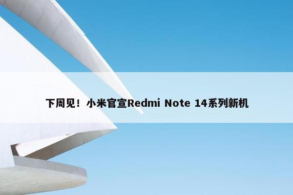 下周见！小米官宣Redmi Note 14系列新机