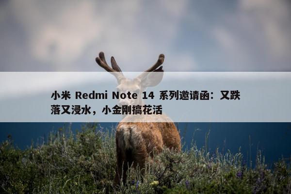 小米 Redmi Note 14 系列邀请函：又跌落又浸水，小金刚搞花活