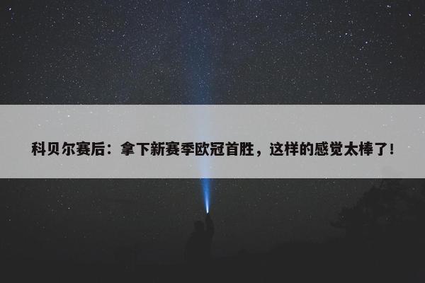 科贝尔赛后：拿下新赛季欧冠首胜，这样的感觉太棒了！