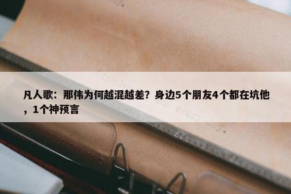 凡人歌：那伟为何越混越差？身边5个朋友4个都在坑他，1个神预言