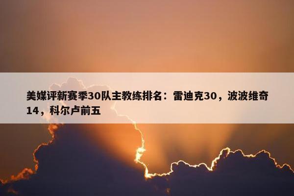 美媒评新赛季30队主教练排名：雷迪克30，波波维奇14，科尔卢前五