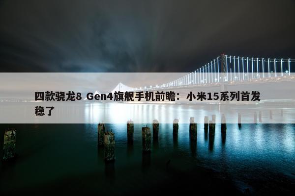 四款骁龙8 Gen4旗舰手机前瞻：小米15系列首发稳了