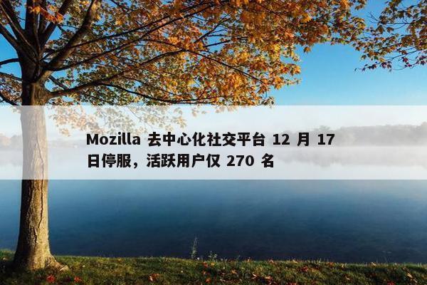 Mozilla 去中心化社交平台 12 月 17 日停服，活跃用户仅 270 名