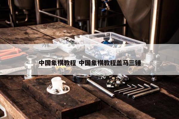 中国象棋教程 中国象棋教程盖马三锤