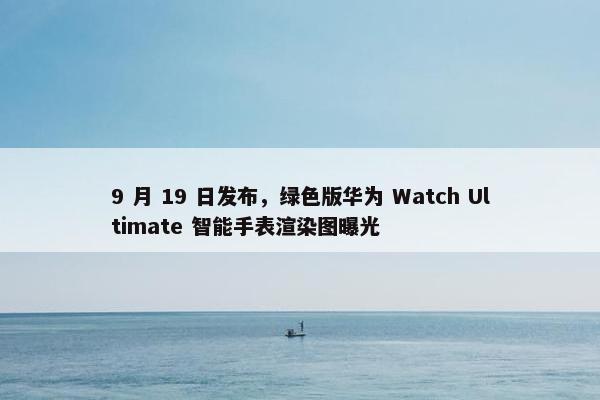 9 月 19 日发布，绿色版华为 Watch Ultimate 智能手表渲染图曝光